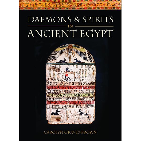 Daemons and Spirits in Ancient Egypt / Lives and Beliefs of the Ancient Egyptians, Carolyn Graves-Brown