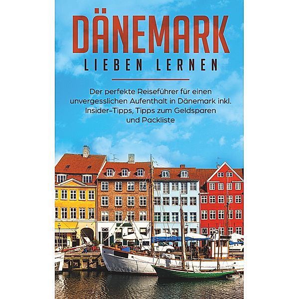 Dänemark lieben lernen: Der perfekte Reiseführer für einen unvergesslichen Aufenthalt in Dänemark inkl. Insider-Tipps, Tipps zum Geldsparen und Packliste, Luisa Schipper