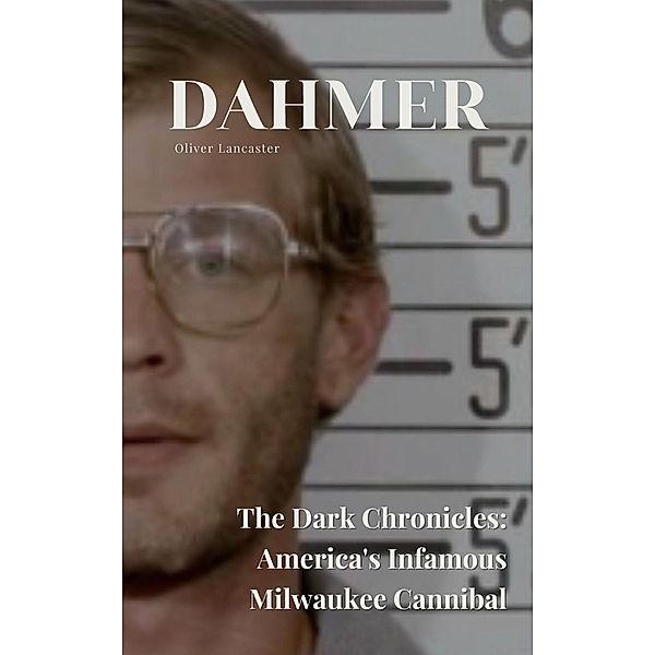 Dahmer  The Dark Chronicles: America's Infamous Milwaukee Cannibal, Oliver Lancaster