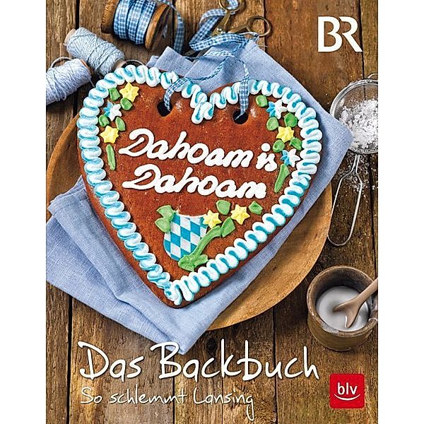 Dahoam is Dahoam. Das Backbuch, Frauke Antholz, Sibylle Spittler