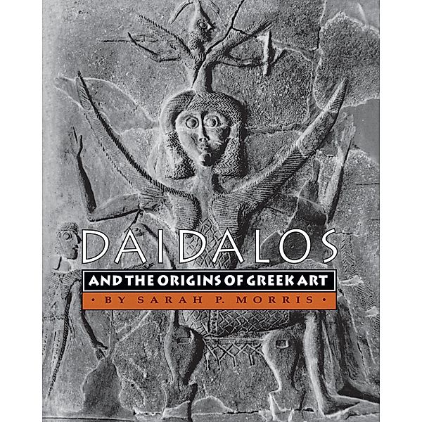 Daidalos and the Origins of Greek Art, Sarah P. Morris