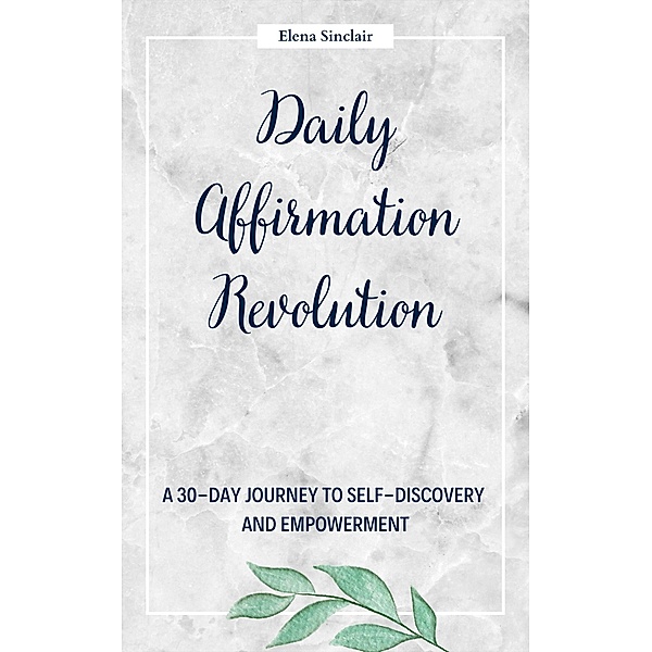 Daily Affirmation Revolution: A 30-Day Journey to Self-Discovery and Empowerment, Elena Sinclair