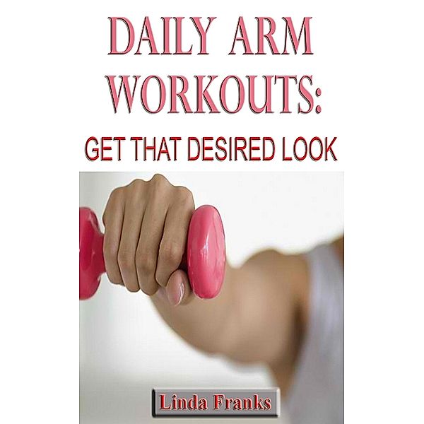 Daily Arm Workouts: Get That Desired Look, Linda Franks