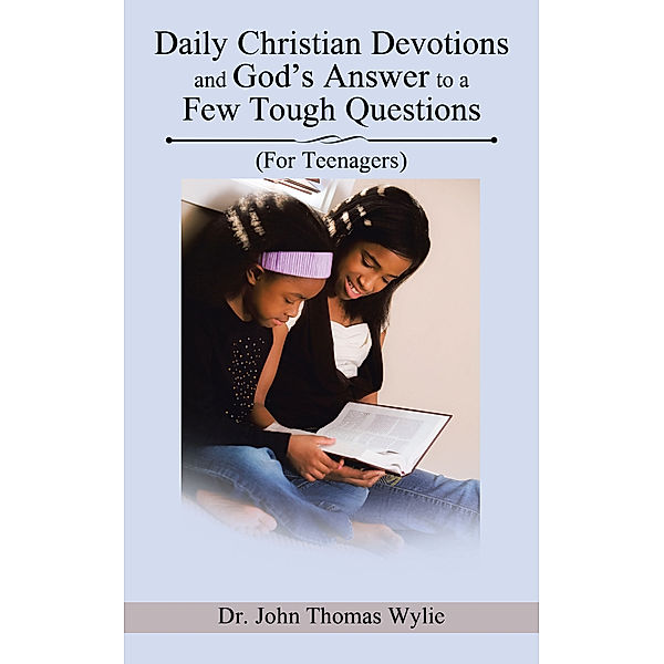 Daily Christian Devotions and God’S Answer to a Few Tough Questions, Dr. John Thomas Wylie