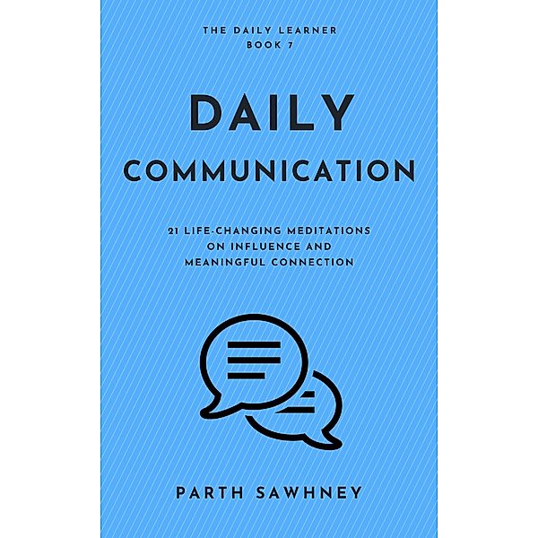 Daily Communication: 21 Life-Changing Meditations on Influence and Meaningful Connection (The Daily Learner, #7) / The Daily Learner, Parth Sawhney