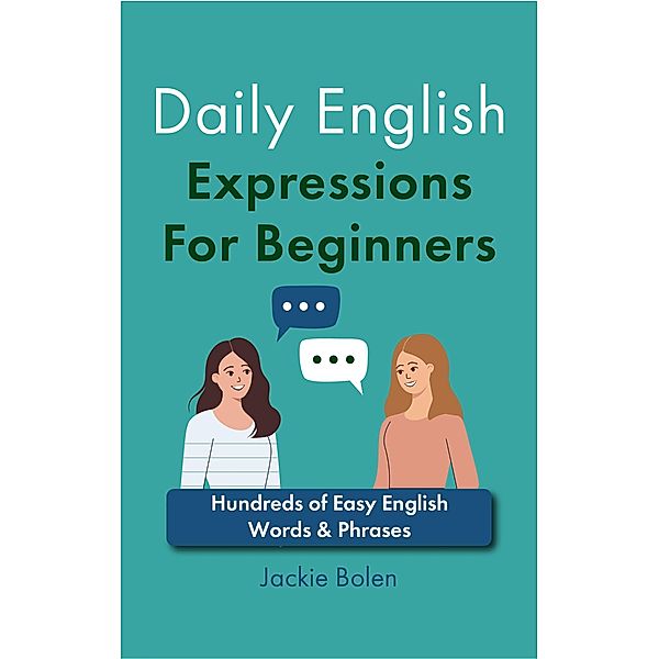 Daily English Expressions For Beginners: Hundreds of Easy English Words & Phrases, Jackie Bolen