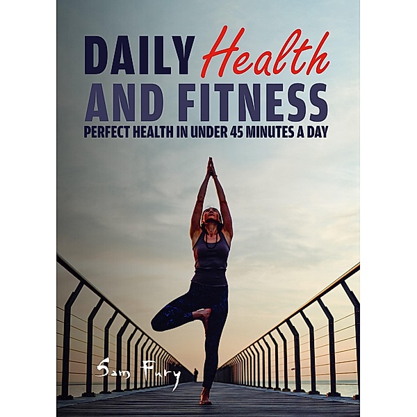 Daily Health and Fitness: Perfect Health in Under 45 Minutes a Day (Survival Fitness, #2) / Survival Fitness, Sam Fury