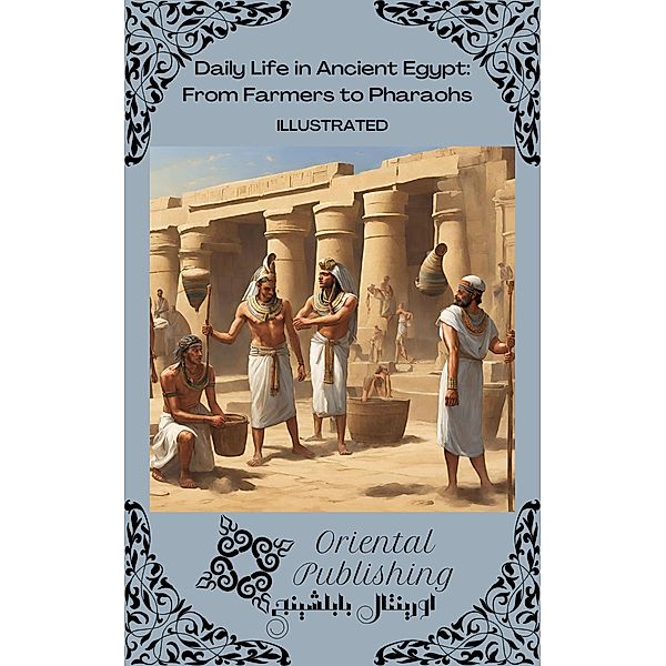Daily Life in Ancient Egypt From Farmers to Pharaohs, Oriental Publishing