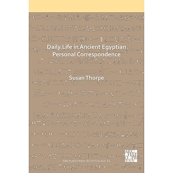 Daily Life in Ancient Egyptian Personal Correspondence / Archaeopress Egyptology, Susan Thorpe
