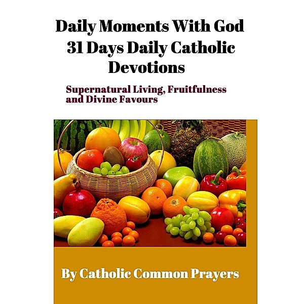 Daily Moments With God 31 Days Daily Catholic Devotions For Supernatural Living, Fruitfulness and Divine Favours, Catholic common Prayers