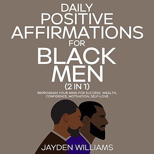 Daily Positive Affirmations for Black Men (2 in 1) Reprogram Your Mind for Success, Wealth, Confidence, Motivation, Self-Love / Aaliyah Williams, Aaliyah Williams