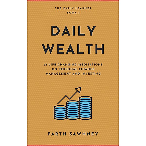 Daily Wealth: 21 Life-Changing Meditations on Personal Finance Management and Investing (The Daily Learner, #1) / The Daily Learner, Parth Sawhney