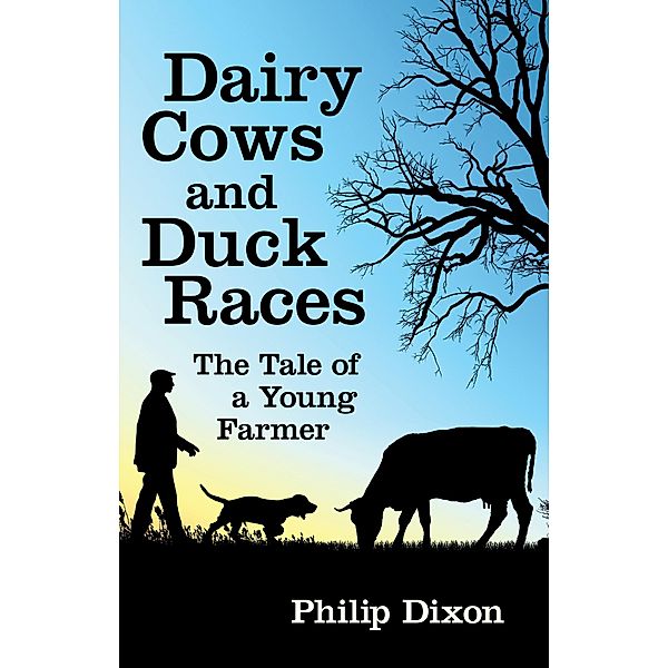 Dairy Cows and Duck Races: The Tale of a Young Farmer / Earlswood Press, Philip Dixon