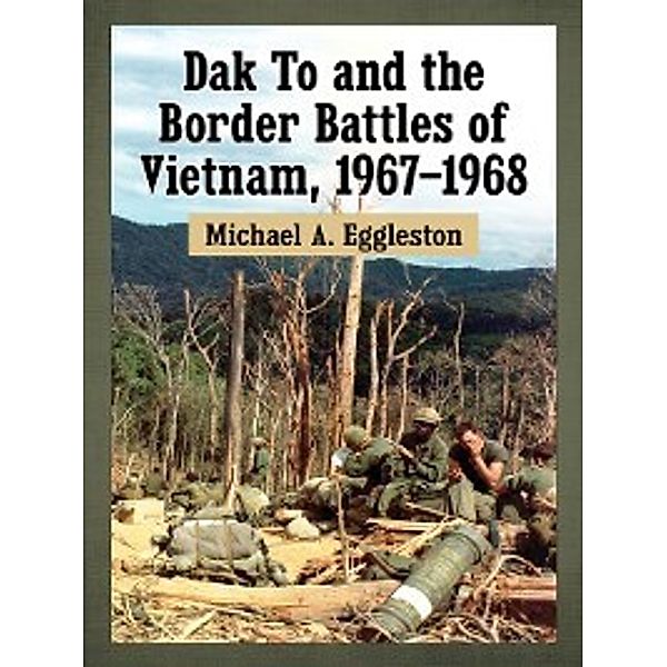 Dak To and the Border Battles of Vietnam, Michael A. Eggleston