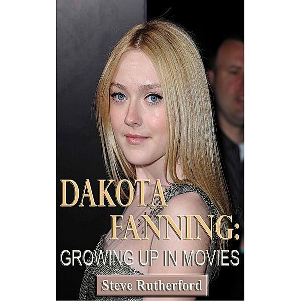 Dakota Fanning: Growing Up in Movies, Steve Rutherford