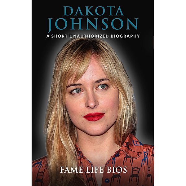 Dakota Johnson A Short Unauthorized Biography, Fame Life Bios