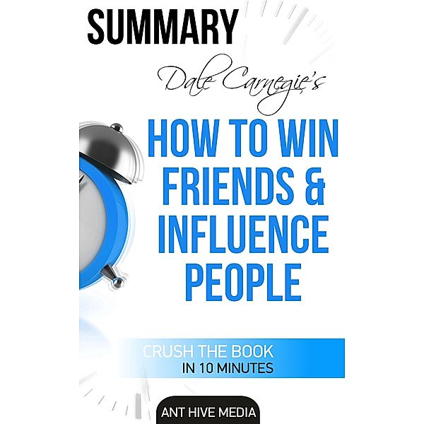 Dale Carnegie's How To Win Friends and Influence People  Summary, AntHiveMedia