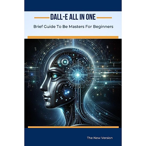 Dall-E All In One: Brief Guide To Be Masters For Beginners (AI For Beginners, #1) / AI For Beginners, Alan Garvey