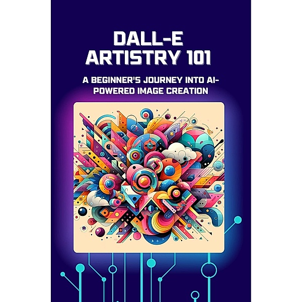 DALL-E Artistry 101: A Beginner's Journey into AI-Powered Image Creation, Lori H. Garcia