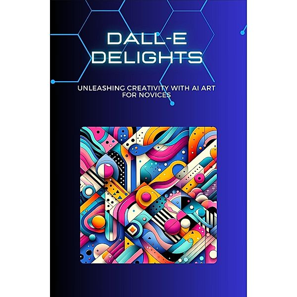DALL-E Delights: Unleashing Creativity with AI Art for Novices, Lori H. Garcia