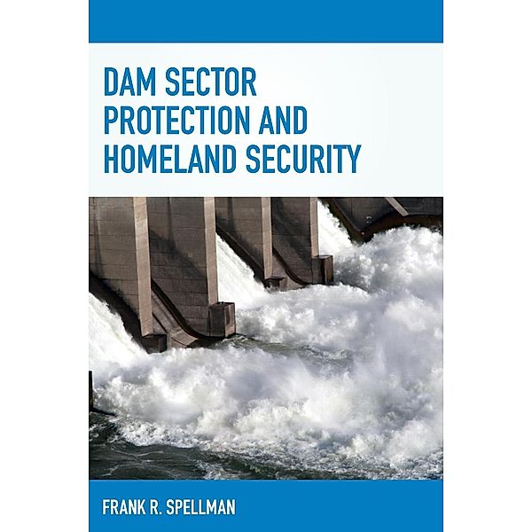 Dam Sector Protection and Homeland Security / Homeland Security Series, Frank R. Spellman