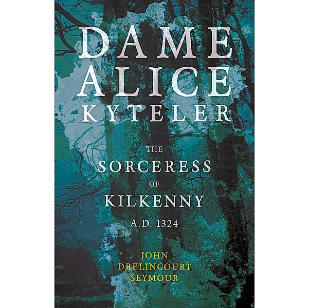 Dame Alice Kyteler the Sorceress of Kilkenny A.D. 1324 (Folklore History Series), John Drelincourt Seymour