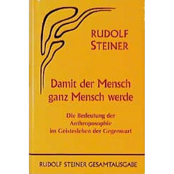 Damit der Mensch ganz Mensch werde, Rudolf Steiner