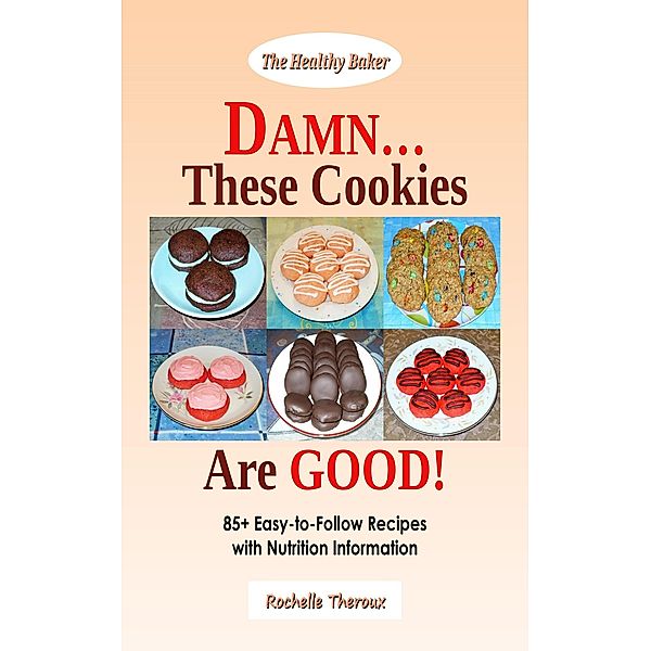 DAMN... These Cookies Are GOOD!: 85+ Easy-to-Follow Recipes with Nutrition Information, Rochelle Theroux