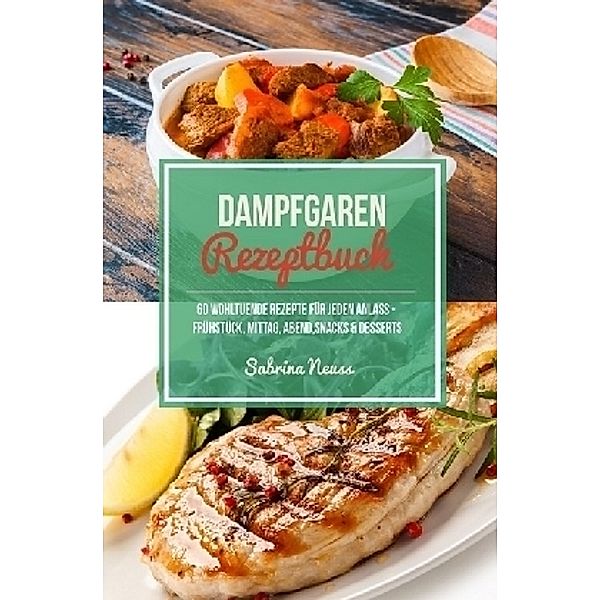 Dampfgaren Rezeptbuch - Himmlische Rezepte mithilfe von Schongaren & Slow Cooking, Sabrina Neuss