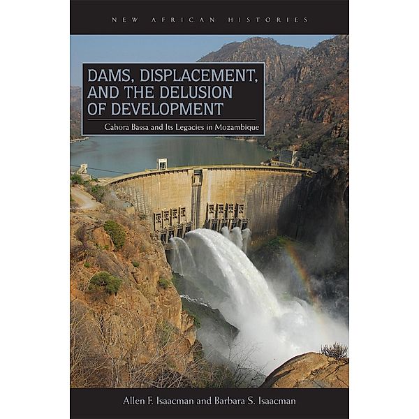 Dams, Displacement, and the Delusion of Development / New African Histories, Allen F. Isaacman, Barbara S. Isaacman