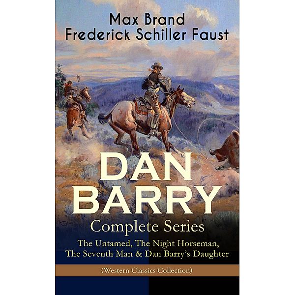 DAN BARRY - Complete Series: The Untamed, The Night Horseman, The Seventh Man & Dan Barry's Daughter (Western Classics Collection), Max Brand, Frederick Schiller Faust