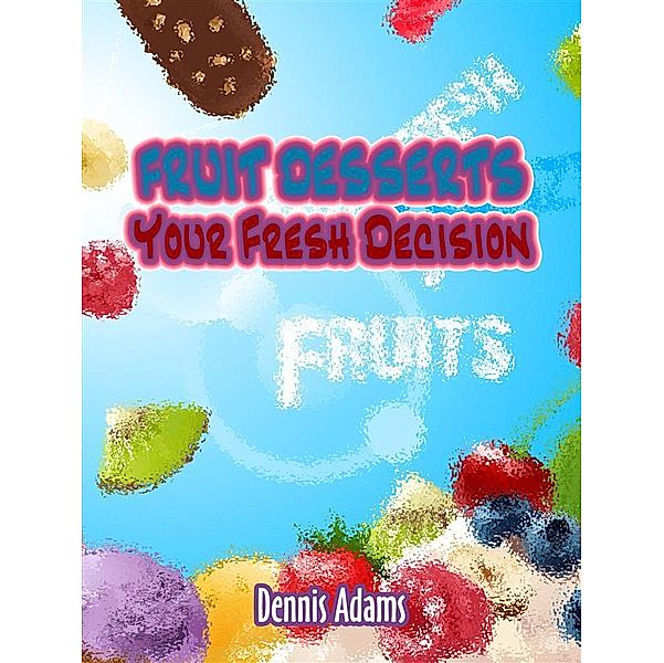 Dan Desserts: Fruit Desserts Your Fresh Decision, Dennis Adams