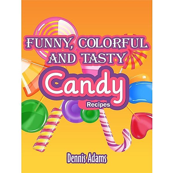 Dan Desserts: Funny, Colorful And Tasty Candy Recipes, Dennis Adams