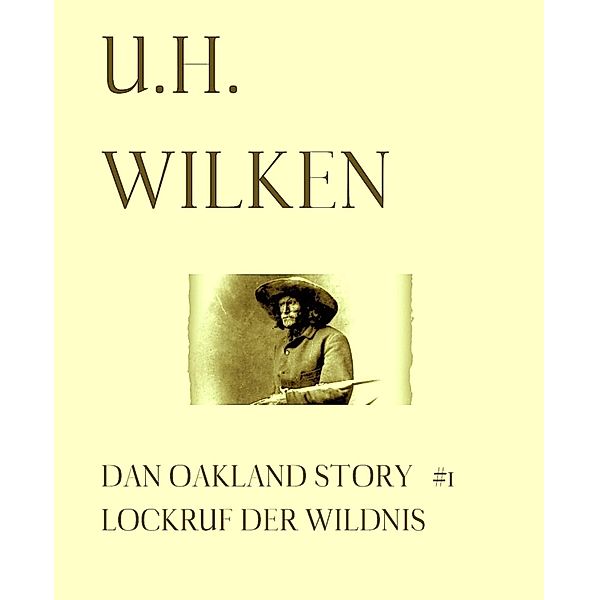 Dan Oakland Story: LEGENDÄRE WESTERN:   DAN OAKLAND STORY #1:   Lockruf der Wildnis, U. H. Wilken