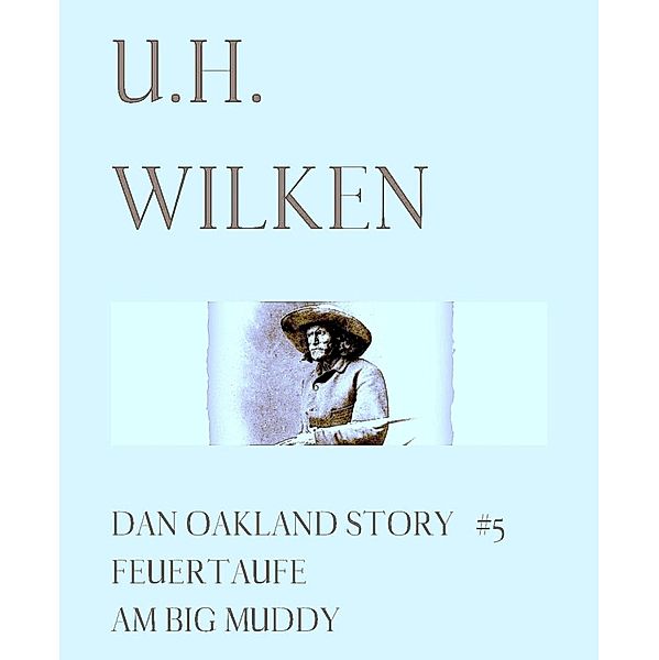 Dan Oakland Story: LEGENDÄRE WESTERN:  DAN OAKLAND STORY #5:  Feuertaufe am Big Muddy, U. H. Wilken