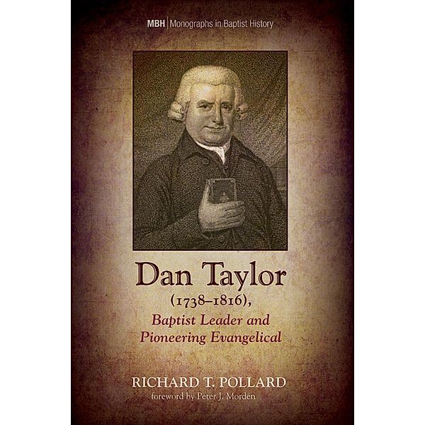 Dan Taylor (1738-1816), Baptist Leader and Pioneering Evangelical / Monographs in Baptist History Bd.9, Richard T. Pollard