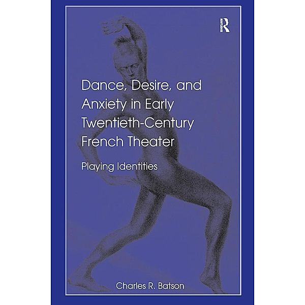 Dance, Desire, and Anxiety in Early Twentieth-Century French Theater, Charles R. Batson