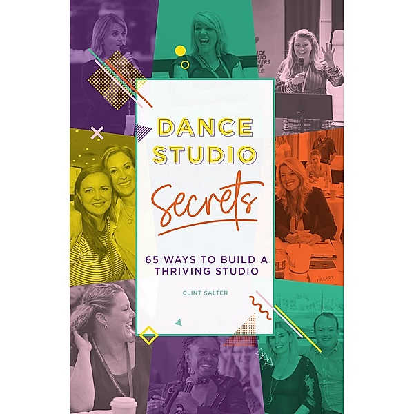 Dance Studio Secrets: 65 Ways To Build A Thriving Studio, Clint Salter
