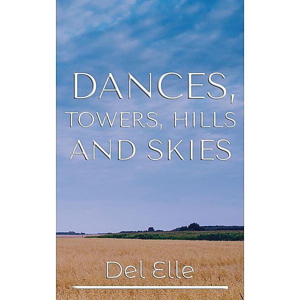 Dances, Towers, Hills and Skies (The Poetry Collections, #1) / The Poetry Collections, Del Elle