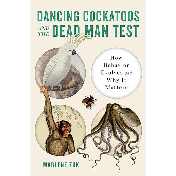 Dancing Cockatoos and the Dead Man Test: How Behavior Evolves and Why It Matters, Marlene Zuk