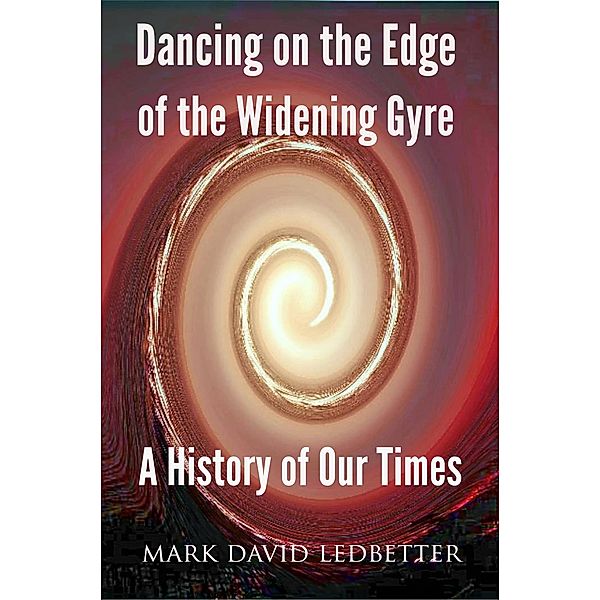 Dancing on the Edge of the Widening Gyre: A History of Our Times, Mark David Ledbetter