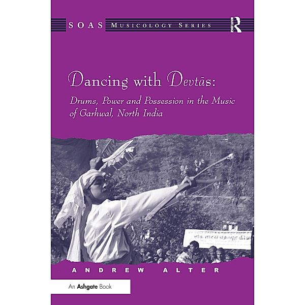 Dancing with Devtas: Drums, Power and Possession in the Music of Garhwal, North India, Andrew Alter