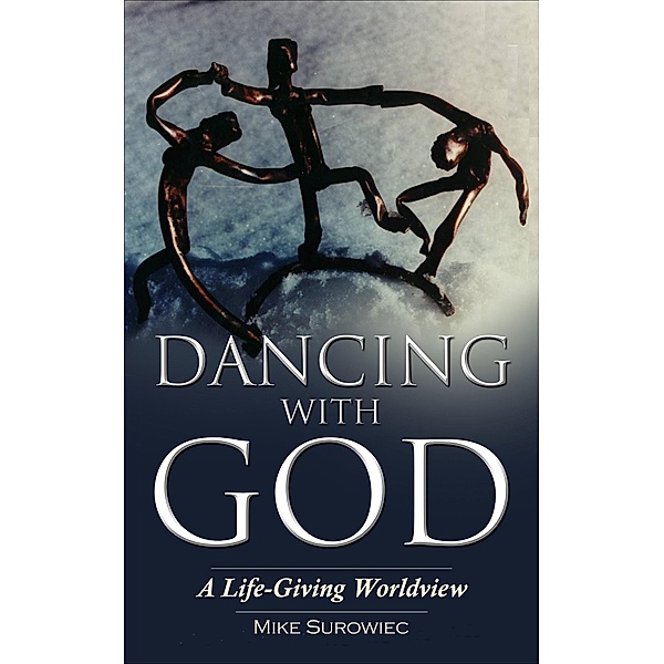Dancing With God - A Life-Giving Worldview, Mike Surowiec