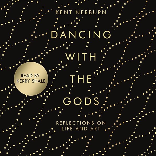 Dancing with the Gods - Reflections on Life and Art (Unabridged), Kent Nerburn