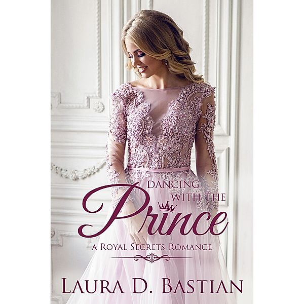 Dancing With the Prince (Royal Secrets) / Royal Secrets, Laura D. Bastian