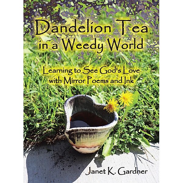 Dandelion Tea in a Weedy World, Janet K. Gardner