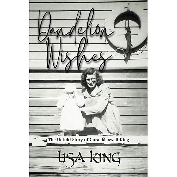 Dandelion Wishes : The Untold Story of Coral Maxwell-King, Lisa King