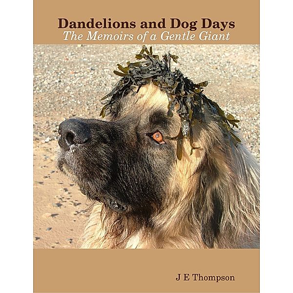Dandelions and Dog Days - The Memoirs of a Gentle Giant, J E Thompson
