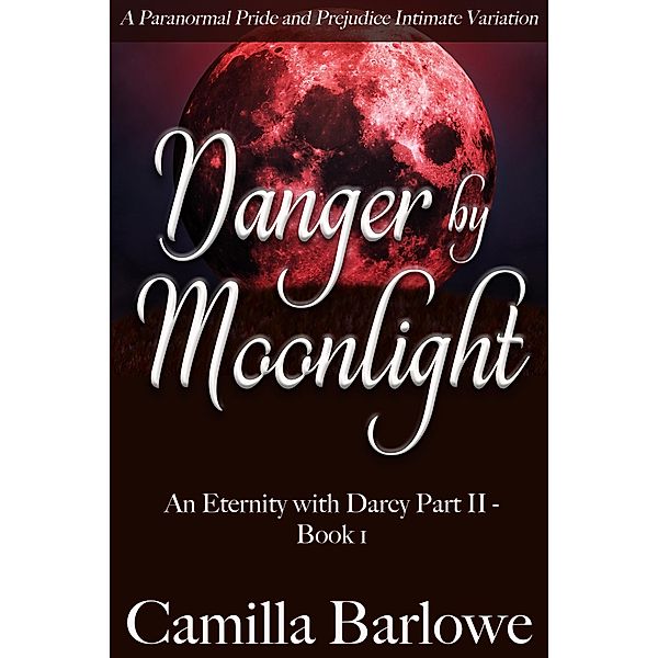Danger by Moonlight: A Paranormal Pride and Prejudice Intimate Variation (An Eternity with Darcy, #4) / An Eternity with Darcy, Camilla Barlowe