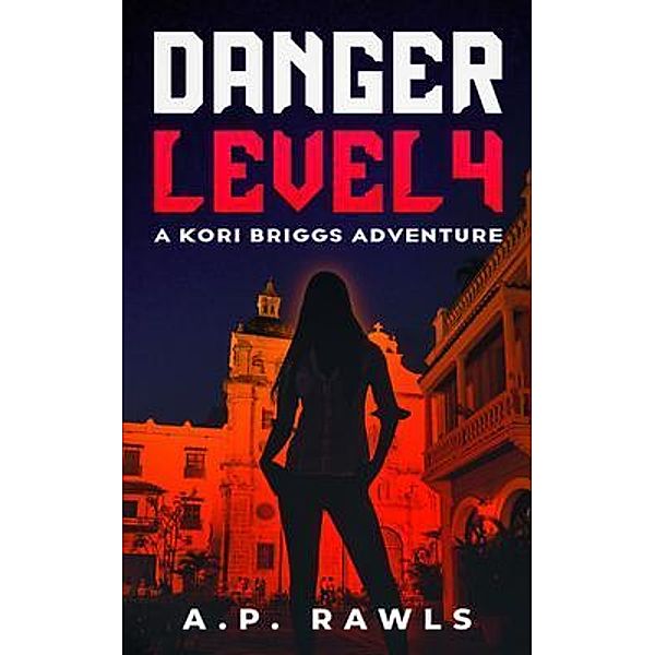 Danger Level 4 / The Kori Briggs Series of Thriller Spy Novels Bd.3, A. P. Rawls